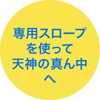 専用スロープを使って天神の真ん中へ